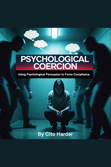 Psychological Coercion - Using Psychological Persuasion to Force Compliance - cover