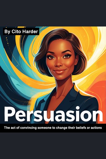 Persuasion - The Act of Convincing Someone to Change Their Beliefs or Actions - cover