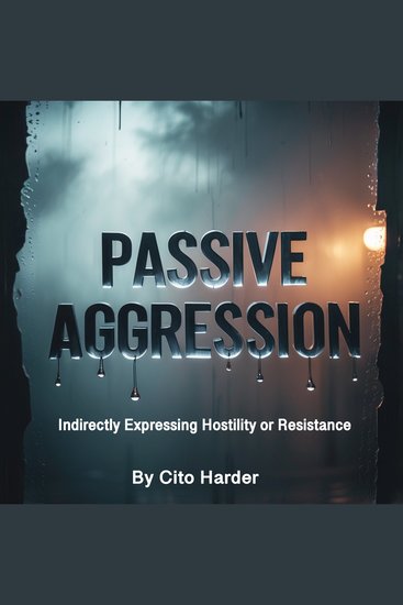 Passive Aggression - Indirectly Expressing Hostility or Resistance - cover