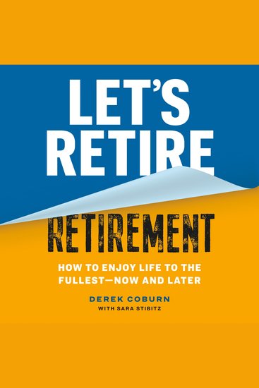 Let's Retire Retirement - How to Enjoy Life to the Fullest—Now and Later - cover