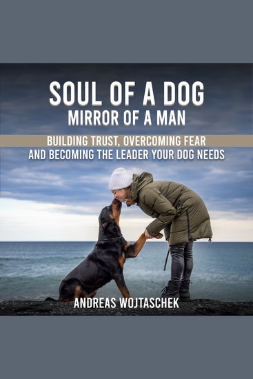 Soul of a Dog - Mirror of a Man - Building Trust Overcoming Fear and Becoming the Leader Your Dog Needs - cover