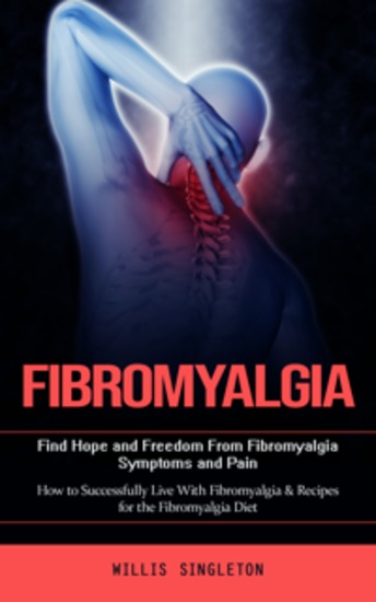 Fibromyalgia: Find Hope and Freedom From Fibromyalgia Symptoms and Pain (How to Successfully Live With Fibromyalgia & Recipes for the Fibromyalgia Diet) - cover