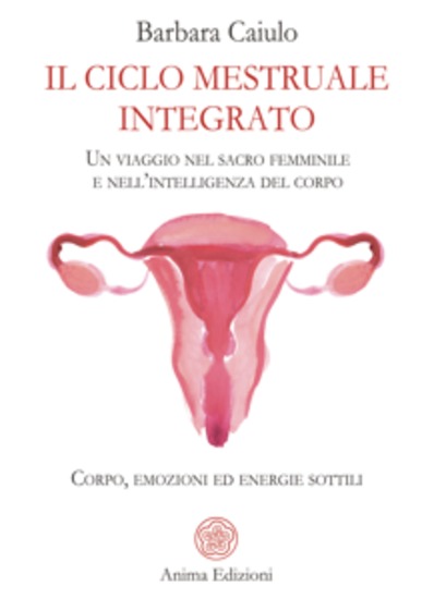 Il ciclo mestruale integrato - Un viaggio nel sacro femminile e nell’intelligenza del corpo - Corpo emozioni ed energie sottili - cover