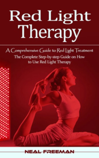 Red Light Therapy: A Comprehensive Guide to Red Light Treatment (The Complete Step-by-step Guide on How to Use Red Light Therapy) - cover