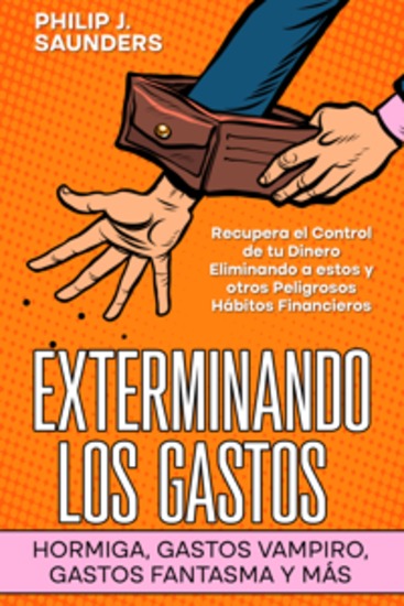Exterminando los Gastos Hormiga Gastos Vampiro Gastos Fantasma y más - Recupera el Control de tu Dinero Eliminando a estos y otros Peligrosos Hábitos Financieros - cover