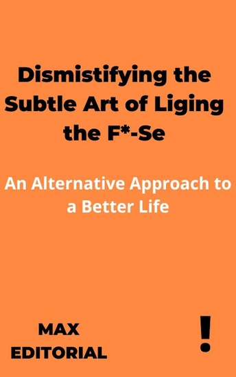 Dismistifying the Subtle Art of Liging the F*-Se - An Alternative Approach to a Better Life - cover