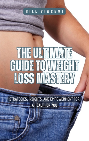 The Ultimate Guide to Weight Loss Mastery - Strategies Insights and Empowerment for a Healthier You - cover