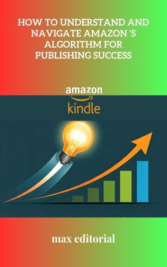 How to Understand and Navigate Amazon 's Algorithm for Publishing Success - cover