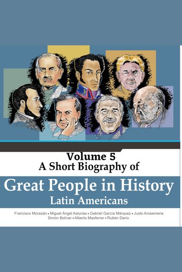 Francisco Morazán Miguel Ángel Asturias Gabriel García MárquezJusto Arosemena Simón Bolívar Alberto Masferrer Rubén Darío - A Short Biography Of Great People In History Vol 5 (Unabridged) - cover