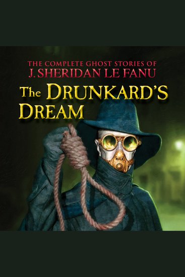 Complete Ghost Stories of J Sheridan Le Fanu Vol The: The Drunkard's Dream (Unabridged) - cover