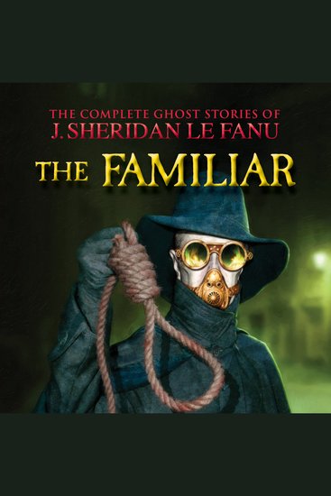 Familiar The - The Complete Ghost Stories of J Sheridan Le Fanu Vol (Unabridged) - cover