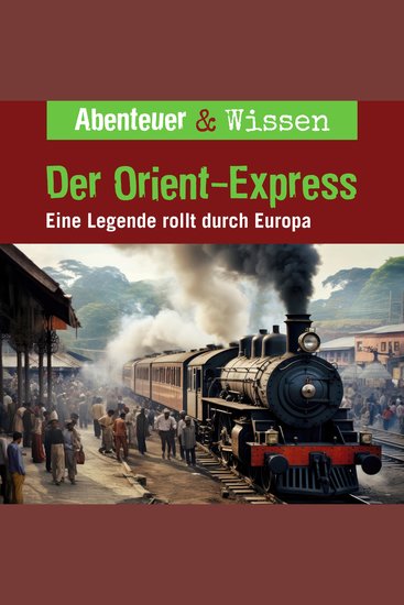 Abenteuer & Wissen Der Orient-Express - Eine Legende rollt durch Europa - cover