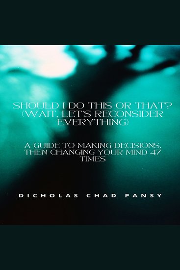 Should I Do This or That? (Wait Let’s Reconsider Everything) - A Guide to Making Decisions Then Changing Your Mind 47 Times - cover