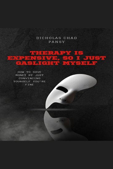 Therapy is Expensive So I Just Gaslight Myself - How to Save Money by Just Convincing Yourself You’re Fine - cover