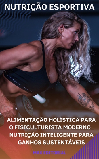 Alimentação Holística para o Fisiculturista Moderno - Nutrição Inteligente para Ganhos Sustentáveis - cover