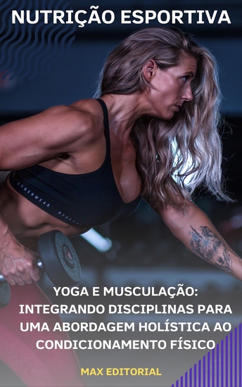 Yoga e Musculação - Integrando Disciplinas para Uma Abordagem Holística ao Condicionamento Físico - cover