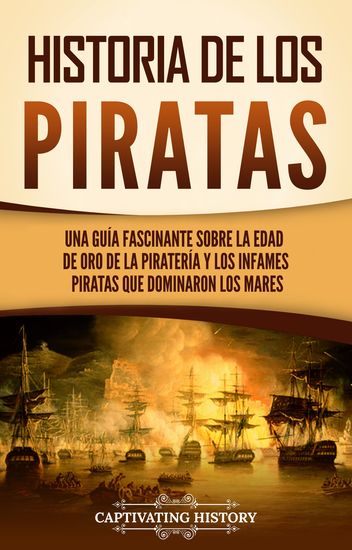 Historia de los piratas - Una guía fascinante sobre la Edad de oro de la piratería y los infames piratas que dominaron los mares - cover