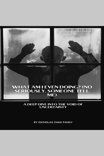 What Am I Even Doing? (No Seriously Someone Tell Me) - A Deep Dive into the Void of Uncertainty - cover