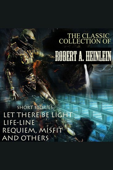 The Classic Collection of Robert A Heinlein - Short Stories: Let There Be Light Life-Line Requiem Misfit and others - cover
