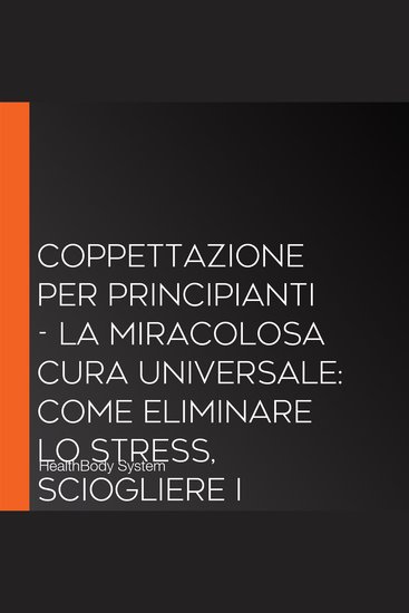 Coppettazione per principianti - La miracolosa cura universale: Come eliminare lo stress sciogliere i tessuti migliorare la salute combattere il dolore in modo duraturo con la cupping therapy - cover