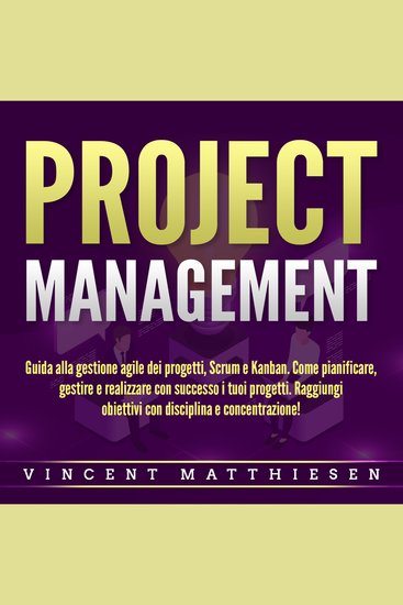 PROJECT MANAGEMENT: Guida alla gestione agile dei progetti Scrum e Kanban Come pianificare gestire e realizzare con successo i tuoi progetti Raggiungi obiettivi con disciplina e concentrazione! - cover