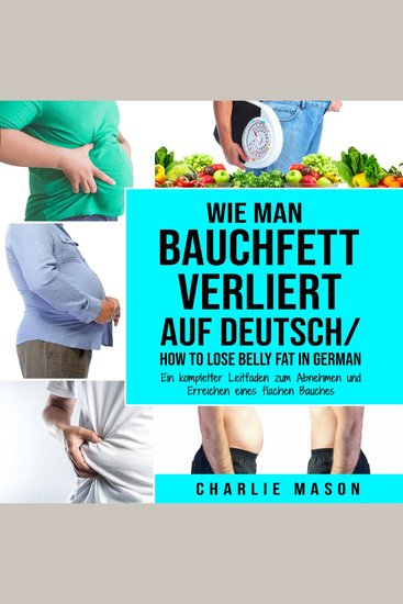 Wie man Bauchfett verliert Auf Deutsch How to lose belly fat In German: Ein kompletter Leitfaden zum Abnehmen und Erreichen eines flachen Bauches (German Edition) - cover