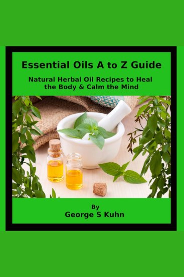 Essential Oils A to Z Guide - Natural Herbal Oil Recipes to Heal the Body & Calm the Mind - cover