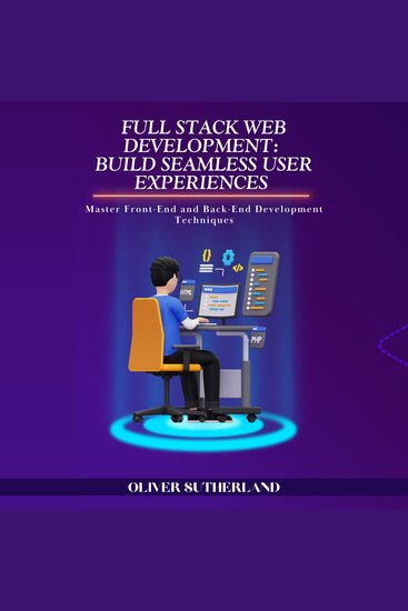 Full Stack Web Development: Build Seamless User Experiences - Master Front-End and Back-End Development Techniques - cover