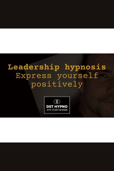 Hypnosis leadership - express yourself positively - A guided meditation - DST Hypno with Stu Newman - cover