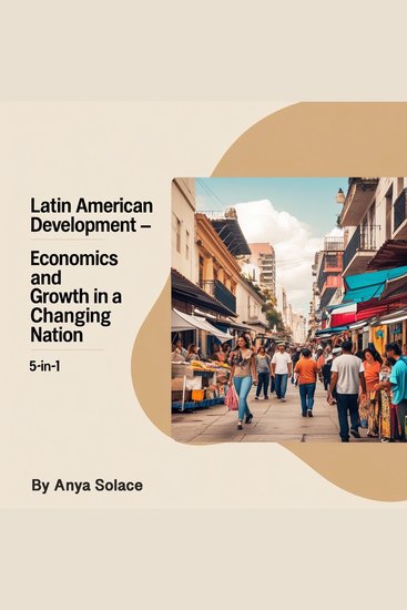 Latin American Development - Economics and Growth in a Changing Nation (5 in 1) - cover