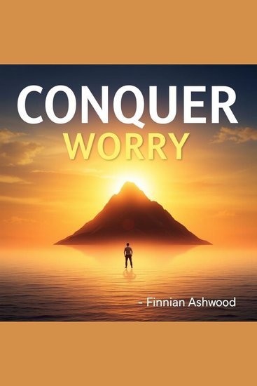 Conquer Worry: Transform Your Life's Energy and Focus - "Elevate your mindset! Discover transformative audio lessons for conquering worry and boosting your life's focus" - cover
