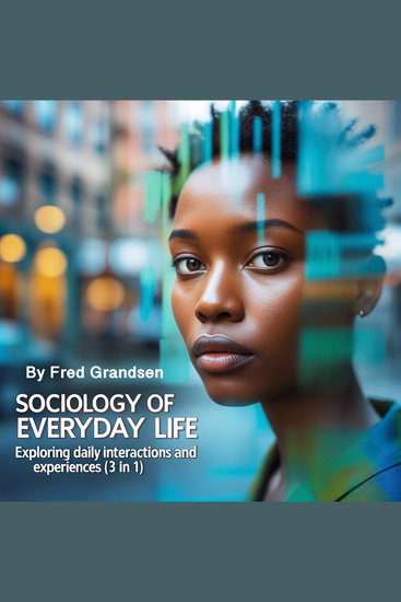 Sociology of Everyday Life - Exploring Daily Interactions and Experiences (3 in 1) - cover