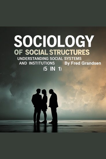 Sociology of Social Structures - Understanding Social Systems and Institutions (5 in 1) - cover