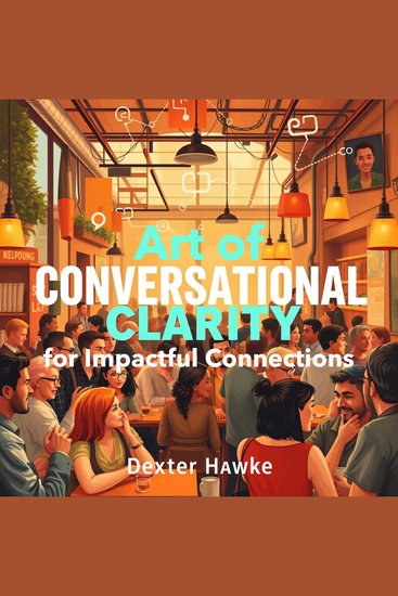 Art of Conversational Clarity for Impactful Connections - "Unlock the Art of Conversational Clarity! Enjoy dynamic audio lessons for creating impactful relationships!" - cover