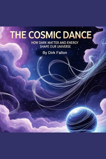The Cosmic Dance - How Dark Matter and Energy Shape Our Universe - cover