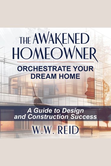 The Awakened Homeowner - Orchestrate Your Dream Home: A Guide to Design and Construction Success - cover