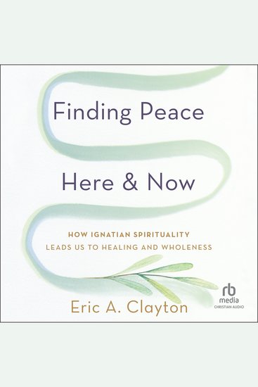 Finding Peace Here and Now - How Ignatian Spirituality Leads Us to Healing and Wholeness - cover