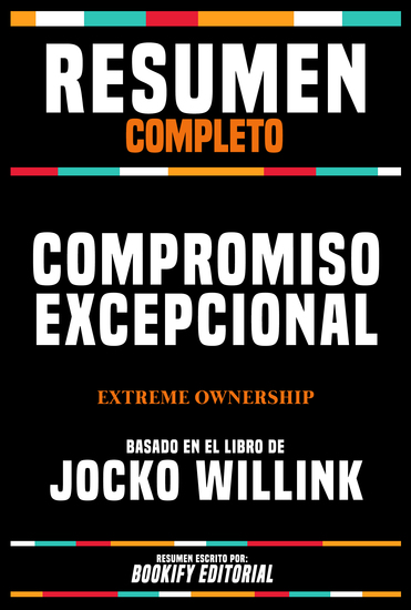 Resumen Completo - Compromiso Excepcional (Extreme Ownership) - Basado En El Libro De Jocko Willink - cover