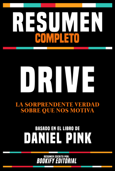 Resumen Completo - Drive - La Sorprendente Verdad Sobre Que Nos Motiva - Basado En El Libro De Daniel Pink - cover