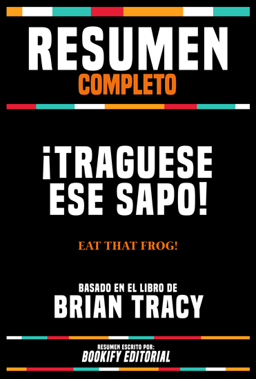 Resumen Completo - ¡Traguese Ese Sapo! (Eat That Frog!) - Basado En El Libro De Brian Tracy - cover