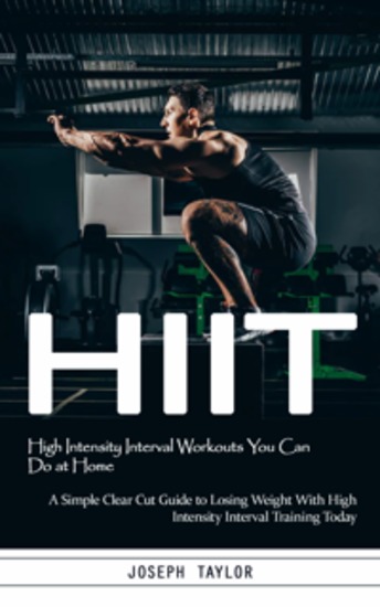 Hiit: High Intensity Interval Workouts You Can Do at Home (A Simple Clear Cut Guide to Losing Weight With High Intensity Interval Training Today) - cover