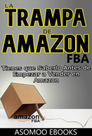 La trampa de Amazon FBA - La Trampa Oculta de Amazon FBA Lo que Nadie te Cuenta Antes de Vender Tienes que Saberlo Antes de Empezar a Vender en Amazon - cover