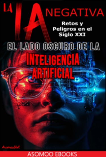 La IA Negativa - La Ia Negativa: El Lado Oscuro De La Inteligencia Artificial Retos Y Peligros En El Siglo Xxi - cover