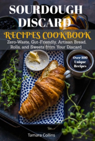 Sourdough Discard Recipes Cookbook - Zero-Waste Gut-Friendly Artisan Bread Rolls and Sweets from Your Discard - cover