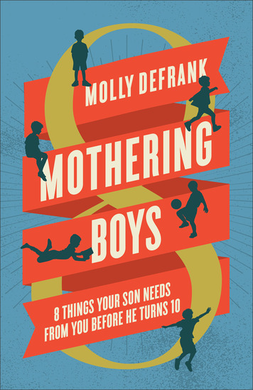 Mothering Boys - 8 Things Your Son Needs from You before He Turns 10 - cover
