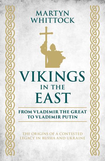 Vikings in the East - From Vladimir the Great to Vladimir Putin – The Origins of a Contested Legacy in Russia and Ukraine - cover