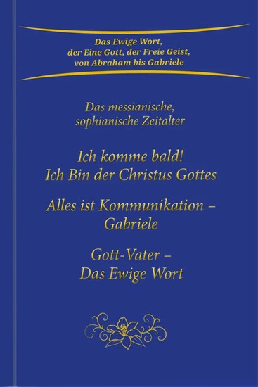 Trilogie: Ich komme bald! Ich Bin der Christus Gottes & Alles ist Kommunikation – Gabriele & Gott-Vater Das Ewige Wort - Das messianische sophianische Zeitalter - cover