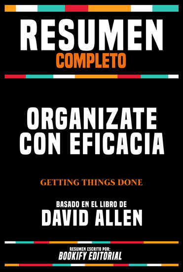 Resumen Completo - Organizate Con Eficacia (Getting Things Done) - Basado En El Libro De David Allen - cover