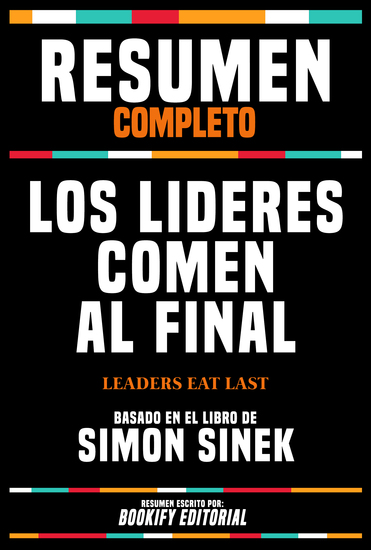 Resumen Completo - Los Lideres Comen Al Final (Leaders Eat Last) - Basado En El Libro De Simon Sinek - cover