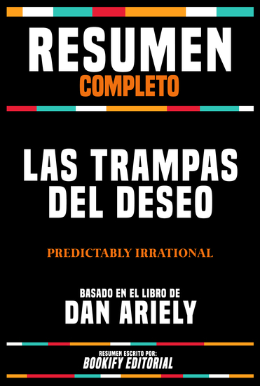 Resumen Completo - Las Trampas Del Deseo (Predictably Irrational) - Basado En El Libro De Dan Ariely - cover